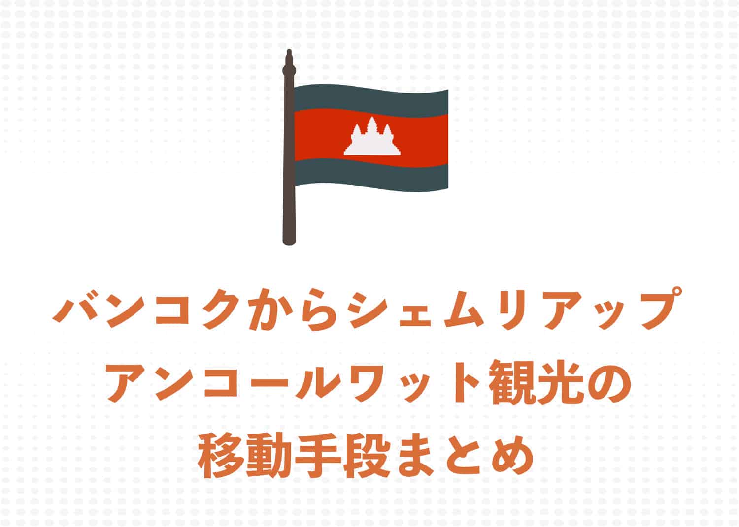 バンコクからシェムリアップ(アンコールワット) 3つの移動方法をわかりやすく解説