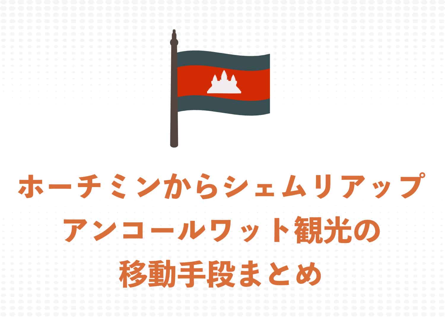ホーチミンからシェムリアップ(アンコールワット) 2つの移動方法をわかりやすく解説