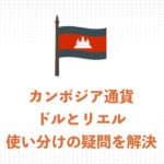 【現地ガイドが解説】カンボジアで使える通貨を解説 リエルとドルの使い分け・違いまとめ