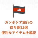 【現地ガイドが解説】カンボジア旅行の必須持ち物12選！あると便利なアイテムも解説