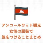 【現地ガイドが解説】アンコールワット観光・女性の服装で気をつけることまとめ